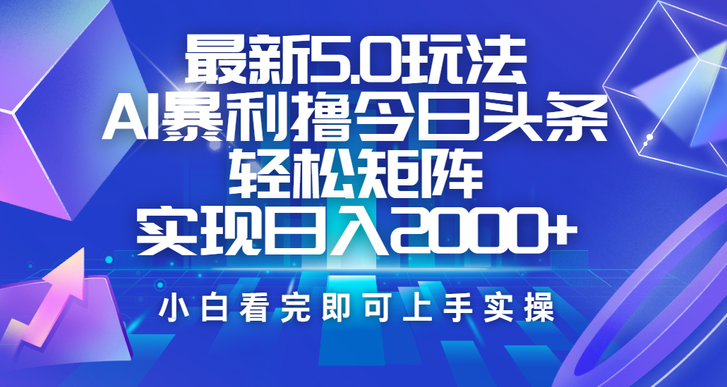 今日头条最新5.0玩法，思路简单，复制粘贴，轻松实现矩阵日入2000+-我要呀资源酷