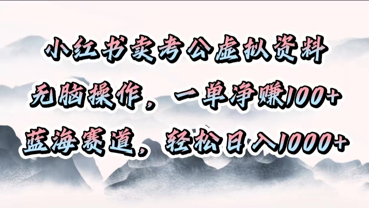 小红书卖考公虚拟资料，无脑操作，一单净赚100+，蓝海赛道，轻松日入1000+-我要呀资源酷