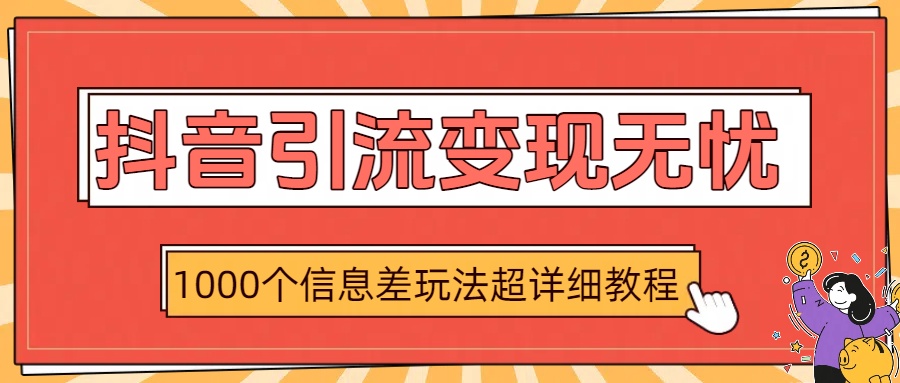 抖音引流变现无忧：1000个信息差玩法超详细教程-我要呀资源酷