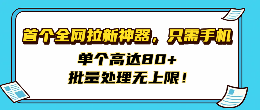 首个全网拉新神器，只需手机，单个高达80+，批量处理无上限！-我要呀资源酷