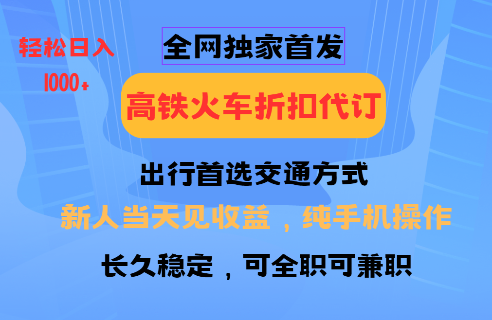 全网独家首发   全国高铁火车折扣代订   新手当日变现  纯手机操作 日入1000+-我要呀资源酷