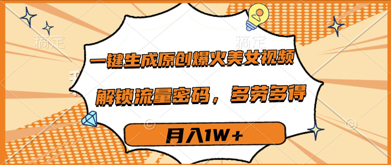 一键生成原创爆火美女视频,多劳多得,解锁流量密码,月入1W+-我要呀资源酷