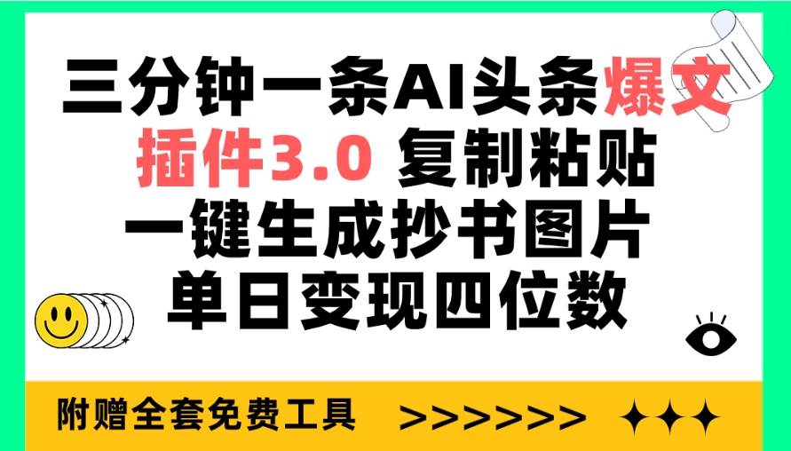 三分钟一条AI头条爆文，插件3.0 复制粘贴一键生成抄书图片 单日变现四位数-我要呀资源酷