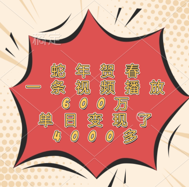 蛇年贺春,一条视频播放600万,单日变现了4000多-我要呀资源酷