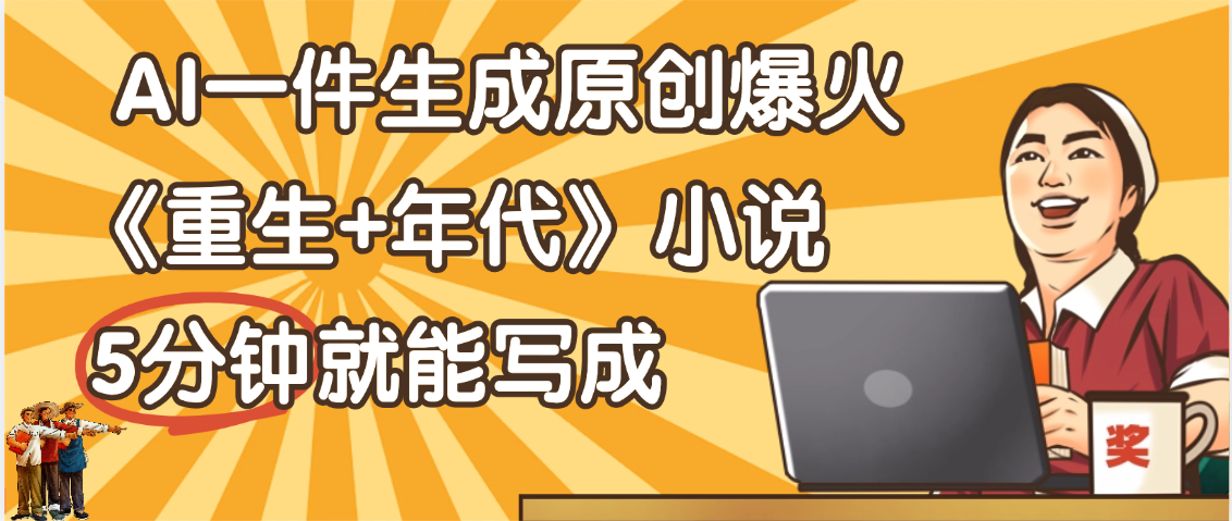 天呐！现在爆火的《重生+年代》类型的小说，现在用这个AI软件就可以一键生成原创小说了-我要呀资源酷