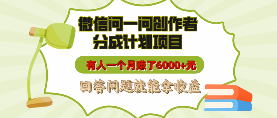 微信问一问创作者分成计划项目，有人一个月赚了6000+元，回答问题就能拿收益-我要呀资源酷