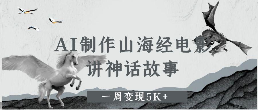 AI制作山海经电影，讲神话故事，一周变现5K+-我要呀资源酷