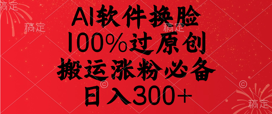 AI软件换脸，100%过原创，搬运涨粉必备，日入300+-我要呀资源酷