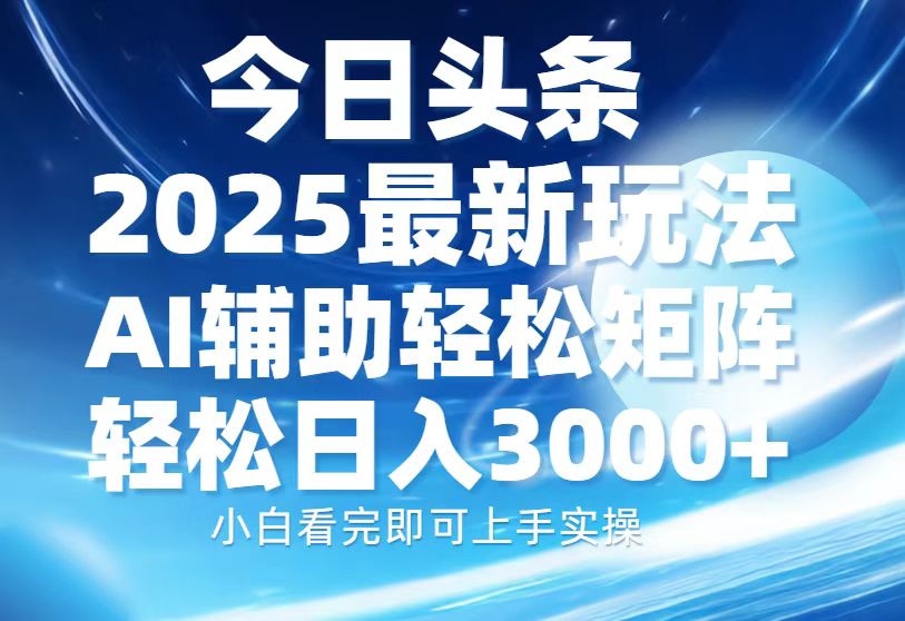 今日头条2025最新玩法，思路简单，复制粘贴，AI辅助，轻松矩阵日入3000+-我要呀资源酷