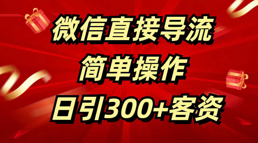 微信直接导流 简单操作 日引300+客资-我要呀资源酷