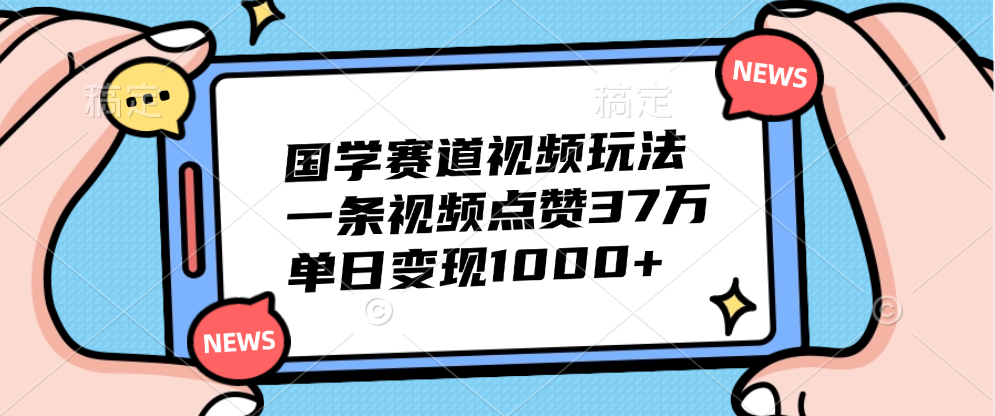 国学赛道视频玩法,单日变现1000+,一条视频点赞37万-我要呀资源酷