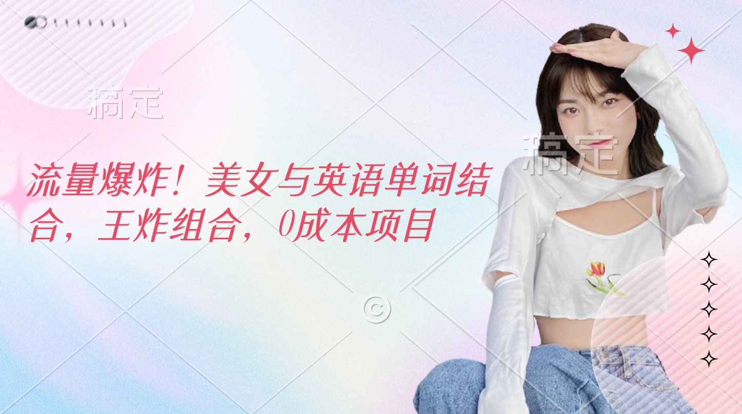 流量爆炸！美女与英语单词结合，王炸组合，0成本项目-我要呀资源酷