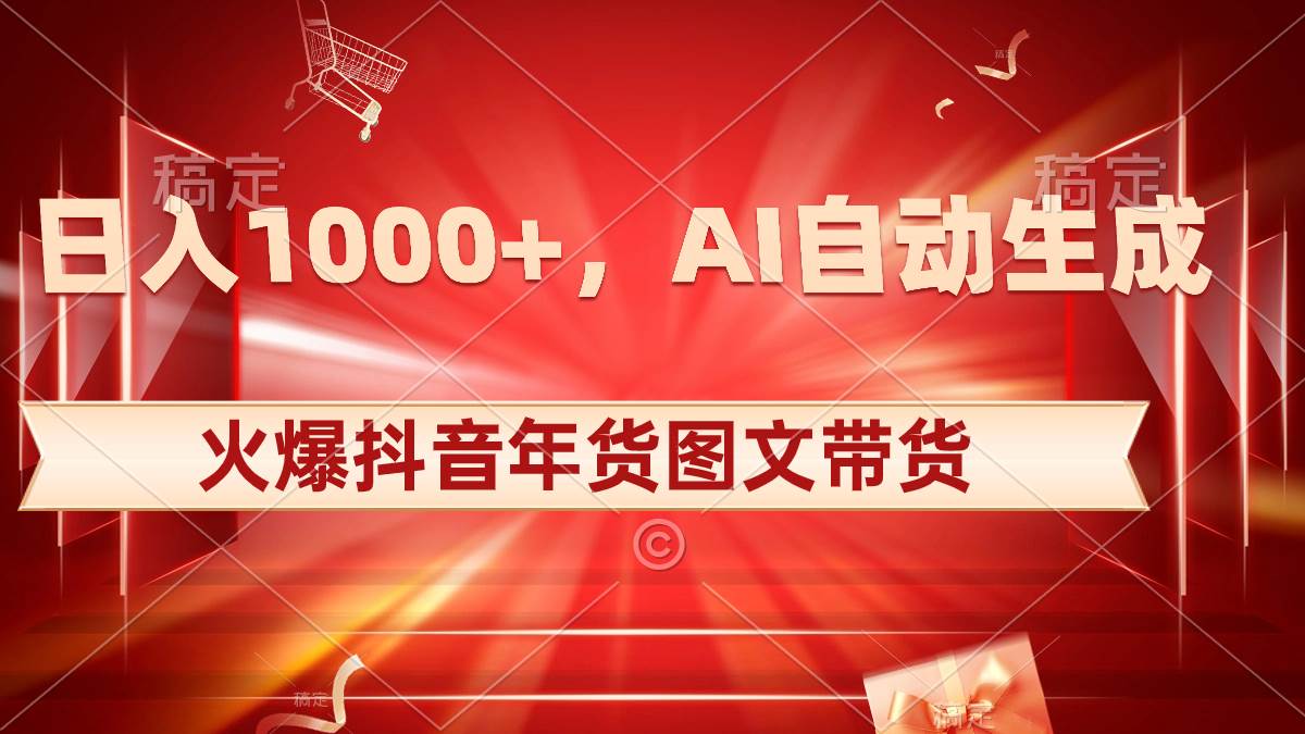 日入1000+火爆抖音年货图文带货,AI自动生成自己的年货原创图文-我要呀资源酷