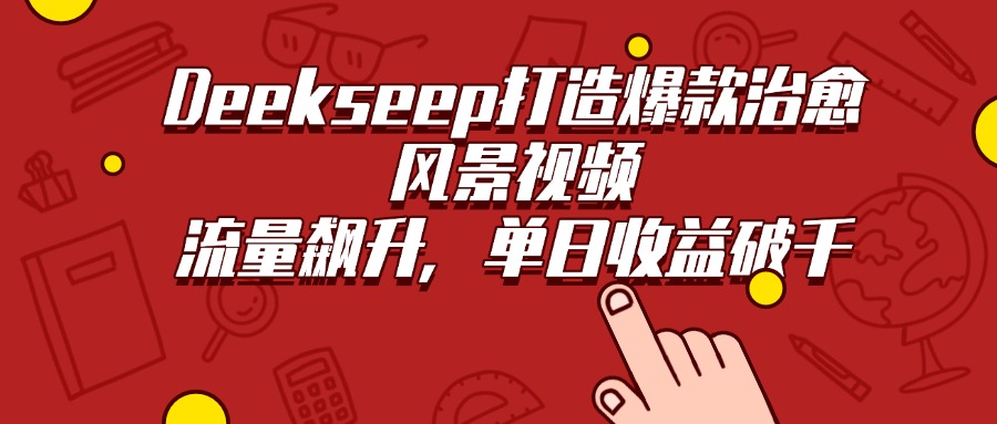 Deekseep打造爆款治愈风景视频，流量飙升，单日收益破千-我要呀资源酷