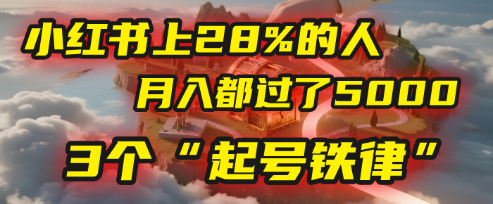 小红书上28%的人,月入都过了5000,我扒出了他们共同遵守的3个“起号铁律”-我要呀资源酷