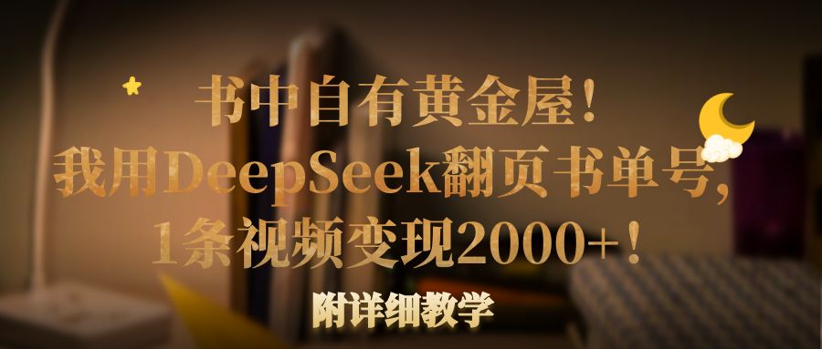 书中自有黄金屋！我用DeepSeek翻页书单号，1条视频变现2000+！附详细教学-我要呀资源酷