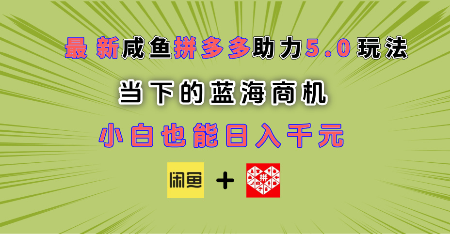 最新闲鱼拼多多助力玩法 当下的蓝海商机 新手小白也能轻松操作 实现日入千元-我要呀资源酷