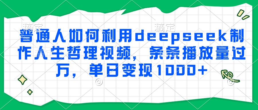 普通人如何利用deepseek制作人生哲理视频，条条播放量过万，单日变现1000+-我要呀资源酷