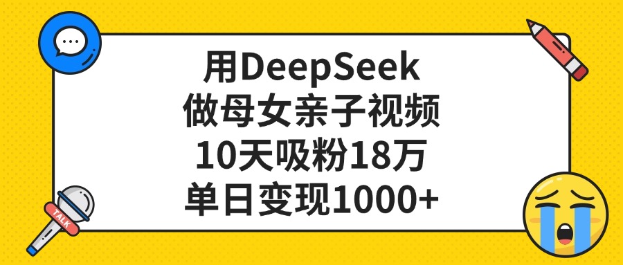 用DeepSeek做母女亲子视频，单日变现1000+，10天吸粉18万-我要呀资源酷