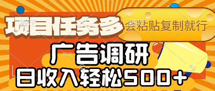 会复制粘贴即可,广告调研,项目任务多,日收入轻松500+-我要呀资源酷