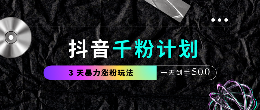抖音千粉计划,最新玩法三天暴力涨千粉,一天到手500元+-我要呀资源酷