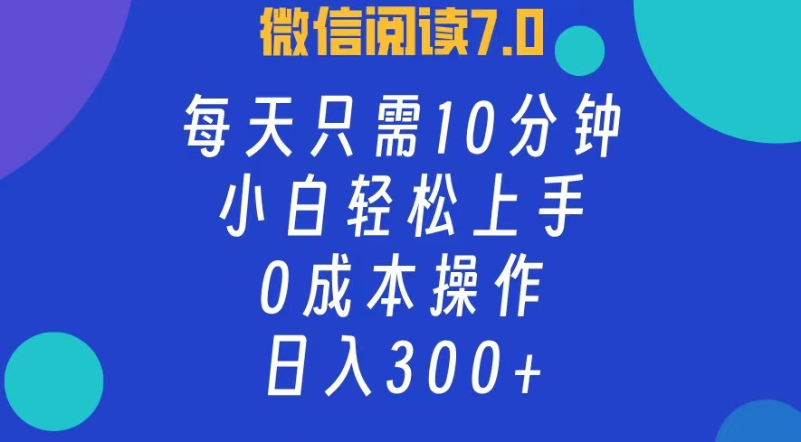 微信阅读7.0，每日10分钟，日收入300+，0成本小白轻松上手-我要呀资源酷