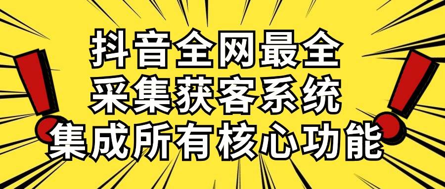 抖音全网最全采集获客系统，集成所有核心功能，日引500+-我要呀资源酷