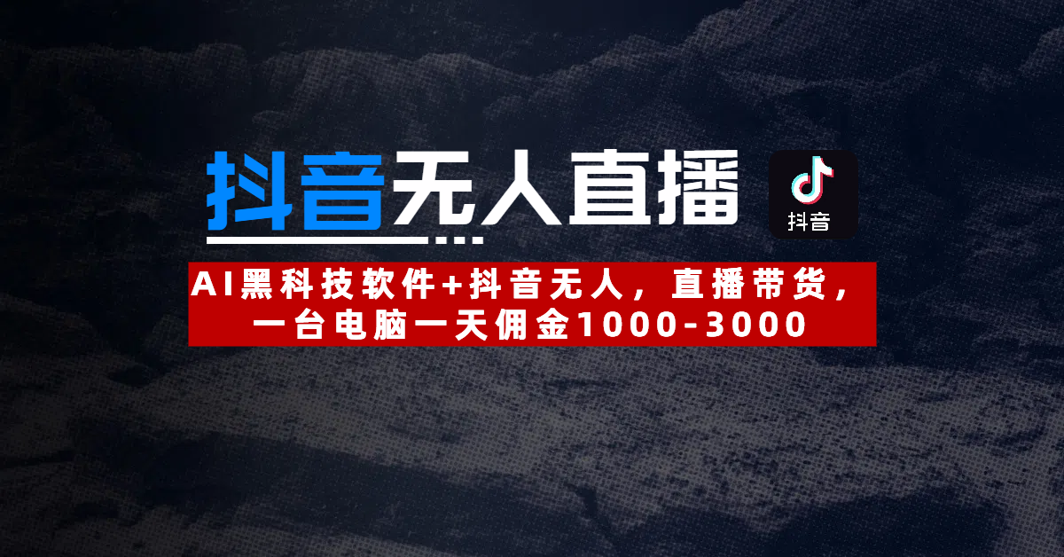 【抖音无人直播】AI黑科技软件+抖音无人直播带货，一台电脑一天佣金1000-3000-我要呀资源酷
