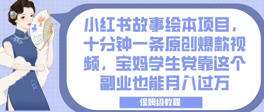 小红书故事绘本项目，十分钟一条原创爆款视频，宝妈学生党靠这个副业也能月入过万，保姆级教程-我要呀资源酷