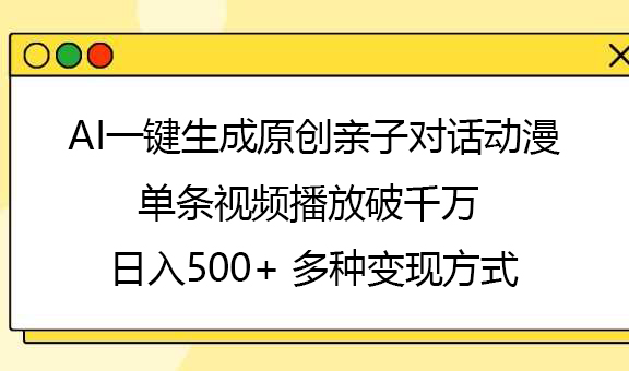 AI一键生成原创亲子对话动漫，单条视频播放破千万 ，日入500+，多种变现方式-我要呀资源酷