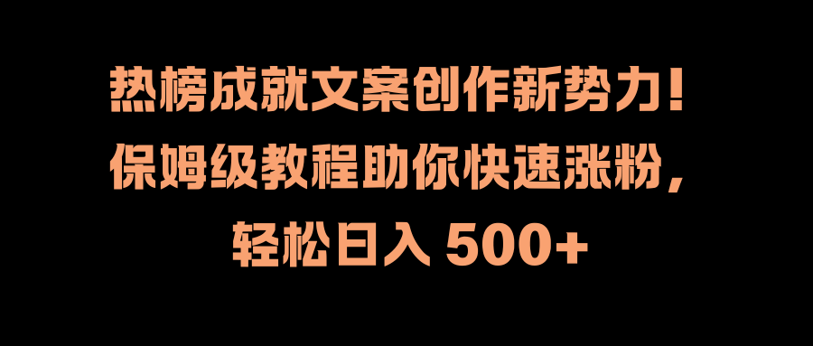 热榜成就文案创作新势力！保姆级教程助你快速涨粉，轻松日入 500+-我要呀资源酷
