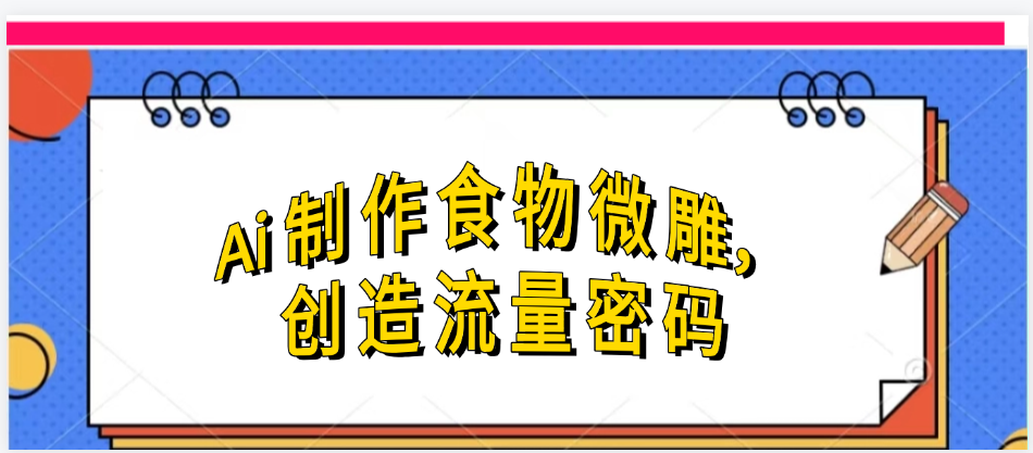 Ai制作食物微雕，创造流量密码，实现日入几张-我要呀资源酷