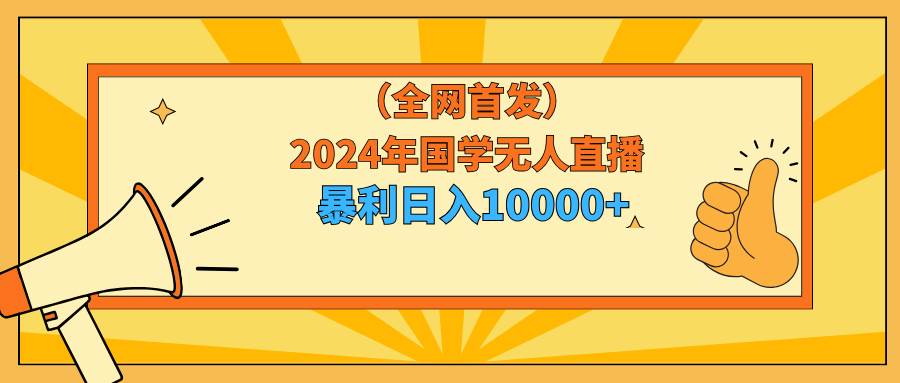 2024年国学无人直播暴力日入10000+小白也可操作-我要呀资源酷