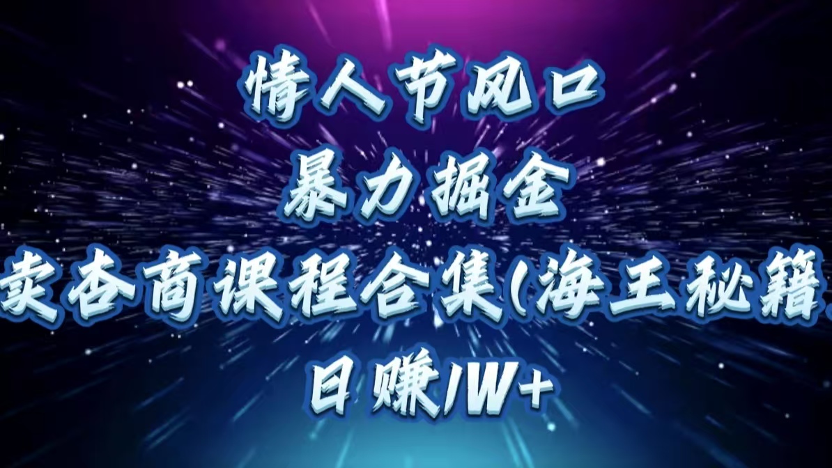 情人节风口，暴力掘金！卖杏商课程合集(海王秘籍)，日赚1W+-我要呀资源酷