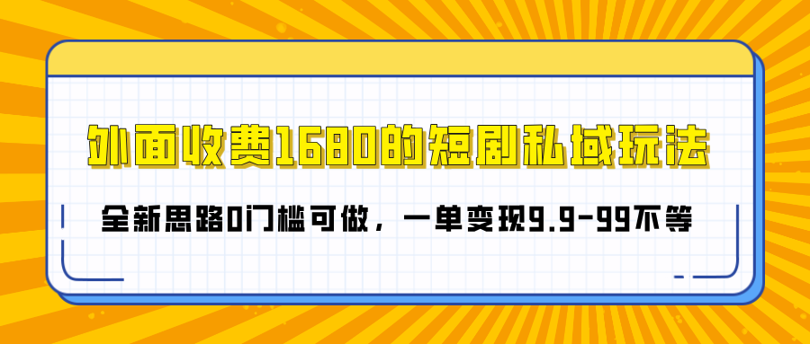 外面收费1680的短剧私域玩法，全新思路0门槛可做，一单变现9.9-99不等-我要呀资源酷