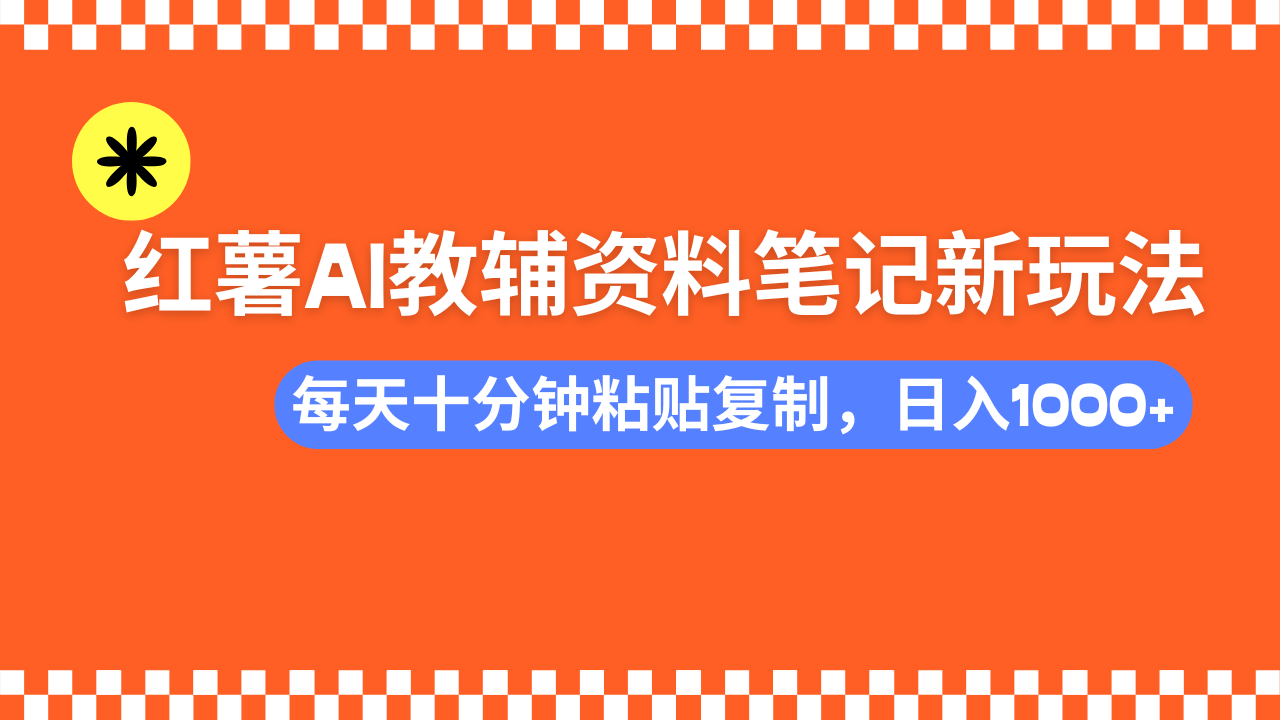 小红书AI教辅资料笔记新玩法,0门槛,可批量可复制,一天十分钟发笔记轻松日入1000+-我要呀资源酷