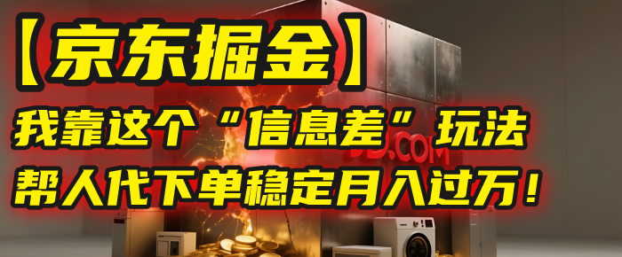 【京东掘金】我靠这个“信息差”玩法,帮人代下单,稳定月入过万!-我要呀资源酷