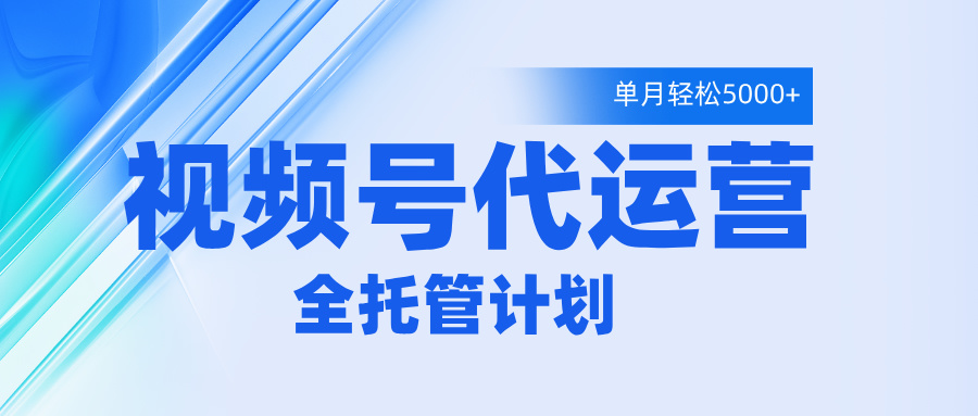 视频号代运营2.0，全程托管招募，单月轻松变现5000+-我要呀资源酷