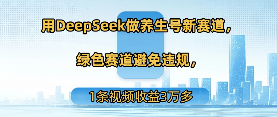 用DeepSeek做养生号新赛道，绿色赛道避免违规，1条视频收益3万多-我要呀资源酷
