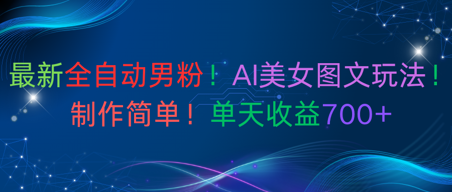 最新全自动男粉！AI美女图文玩法！制作简单！单天收益700+-我要呀资源酷