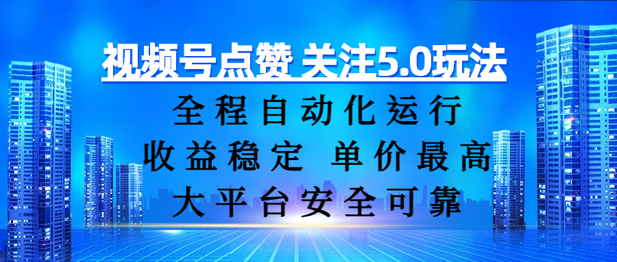 视频号点赞 关注5.0玩法，全程自动化运行，收益稳定， 单价最高，大平台安全可靠-我要呀资源酷