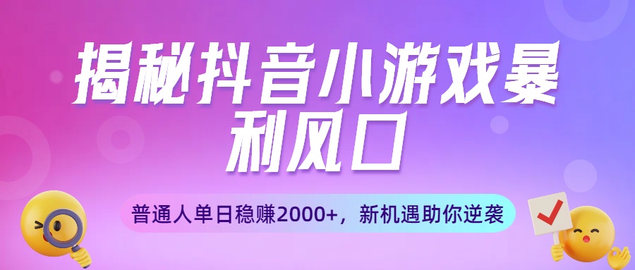 揭秘抖音小游戏暴利风口：普通人单日稳赚2000+，新机遇助你逆袭-我要呀资源酷