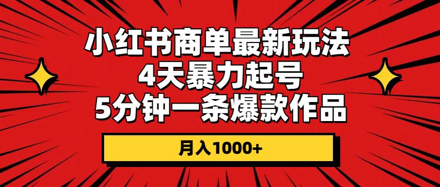 小红书商单最新玩法 4天暴力起号 5分钟一条爆款作品 月入1000+-我要呀资源酷