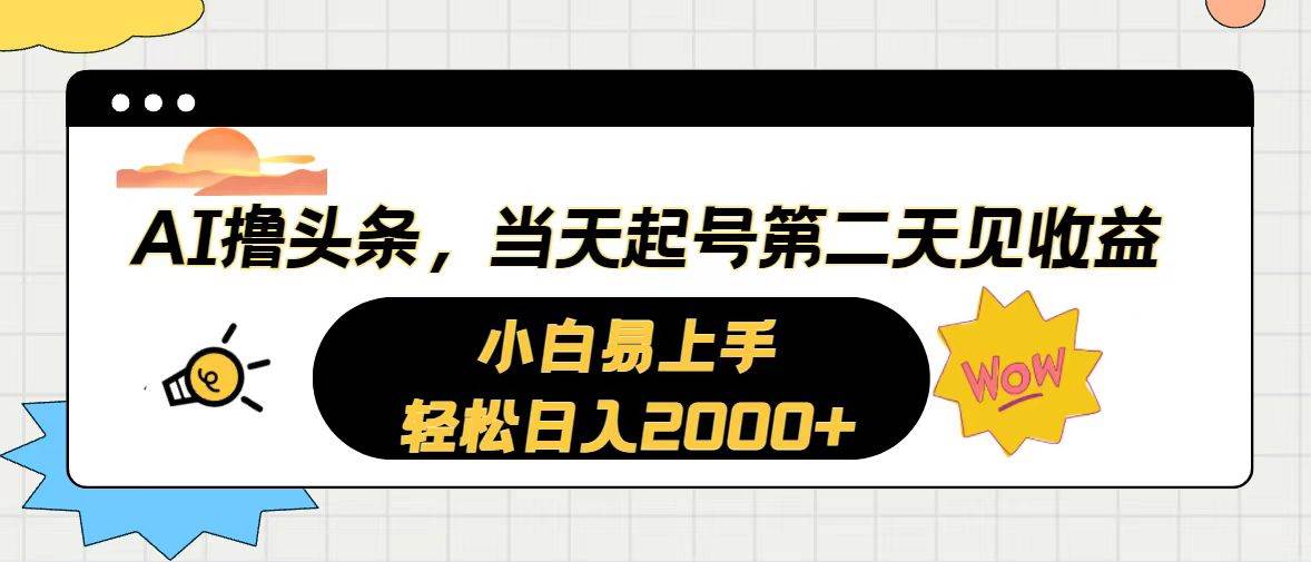 AI撸头条，当天起号，第二天见收益。轻松日入2000+-我要呀资源酷