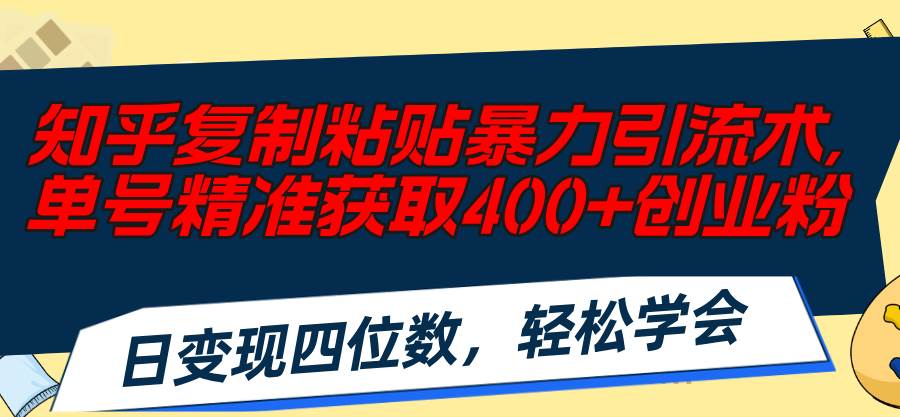 知乎复制粘贴暴力引流术，单号精准获取400+创业粉，日变现四位数，轻松…-我要呀资源酷