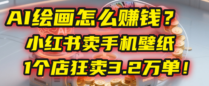 AI绘画怎么赚钱？2025年“手机壁纸”项目：0成本，1个店狂卖3.2万单！(小红书)-我要呀资源酷