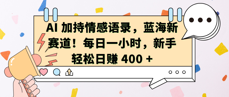 AI加持情感语录,蓝海新赛道!每日一小时,新手轻松日赚 400 +-我要呀资源酷