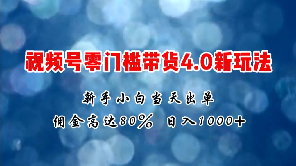 微信视频号零门槛带货4.0新玩法，新手小白当天见收益，日入1000+-我要呀资源酷