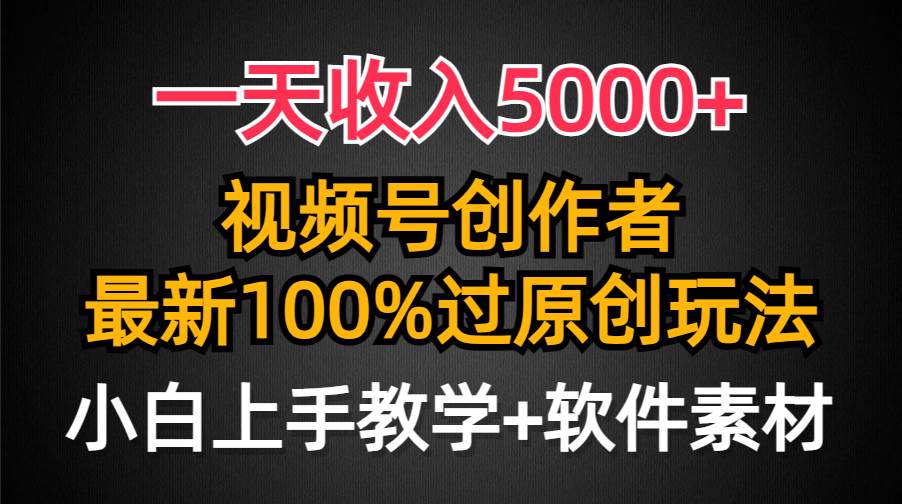 一天收入5000+，视频号创作者，最新100%原创玩法，对新人友好，小白也可.-我要呀资源酷