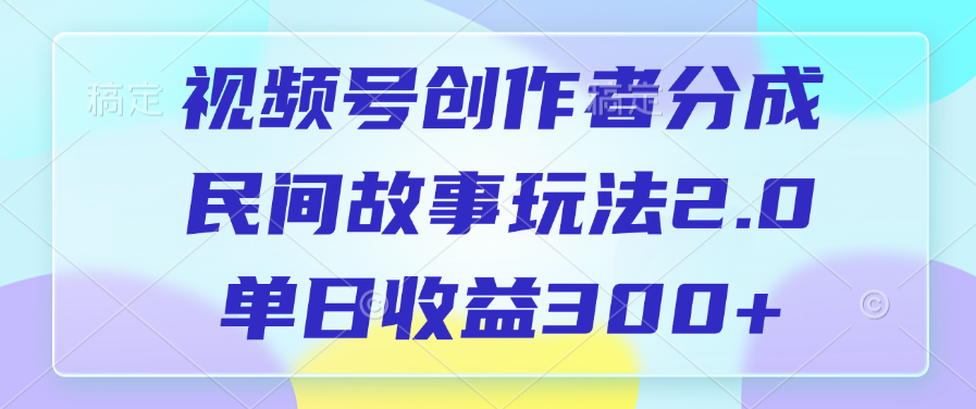 视频号创作者分成,民间故事玩法2.0,单日收益300+-我要呀资源酷